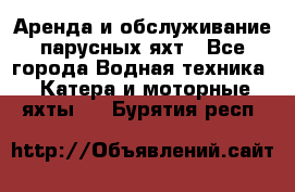 Аренда и обслуживание парусных яхт - Все города Водная техника » Катера и моторные яхты   . Бурятия респ.